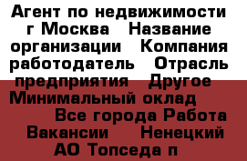 Агент по недвижимости г.Москва › Название организации ­ Компания-работодатель › Отрасль предприятия ­ Другое › Минимальный оклад ­ 100 000 - Все города Работа » Вакансии   . Ненецкий АО,Топседа п.